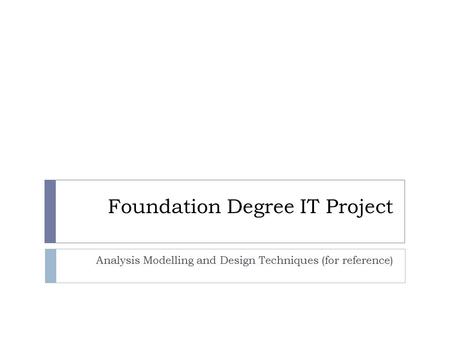 Foundation Degree IT Project Analysis Modelling and Design Techniques (for reference)