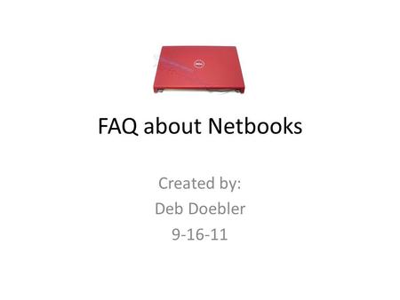 FAQ about Netbooks Created by: Deb Doebler 9-16-11.