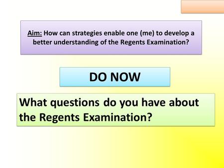 Aim: How can strategies enable one (me) to develop a better understanding of the Regents Examination? What questions do you have about the Regents Examination?