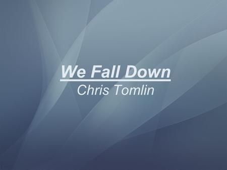 We Fall Down Chris Tomlin