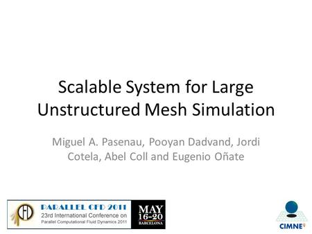 Scalable System for Large Unstructured Mesh Simulation Miguel A. Pasenau, Pooyan Dadvand, Jordi Cotela, Abel Coll and Eugenio Oñate.