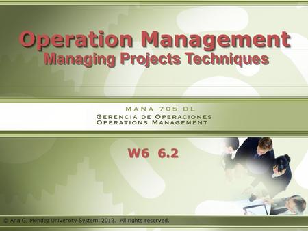 MANA 705 DL © Sistema Universitario Ana G. Méndez, 2011. All rights reserved. W6 6.2 Operation Management Operation Management Managing Projects Techniques.