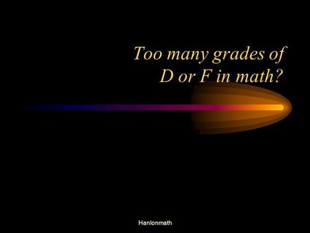 Too many grades of D or F in math? Hanlonmath. Today Today’s presentation focuses on what we can do to help struggling students, students living in poverty,