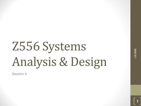 Z556 Systems Analysis & Design Session 4 LIS Z556 1.