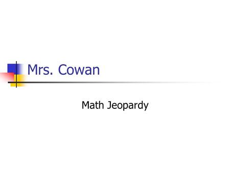 Mrs. Cowan Math Jeopardy. Jeopardy Rules The spokesperson for each team is the only person who can answer the questions. First team to hit the light answers.