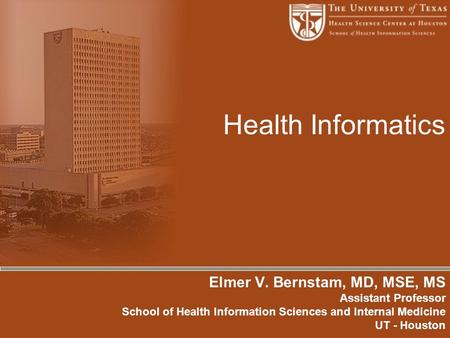 Health Informatics Elmer V. Bernstam, MD, MSE, MS Assistant Professor School of Health Information Sciences and Internal Medicine UT - Houston.