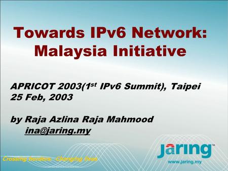 Towards IPv6 Network: Malaysia Initiative APRICOT 2003(1 st IPv6 Summit), Taipei 25 Feb, 2003 by Raja Azlina Raja Mahmood Crossing borders.