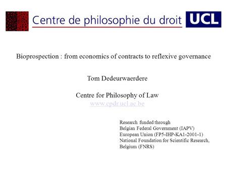 Bioprospection : from economics of contracts to reflexive governance Tom Dedeurwaerdere Centre for Philosophy of Law www.cpdr.ucl.ac.be Research funded.