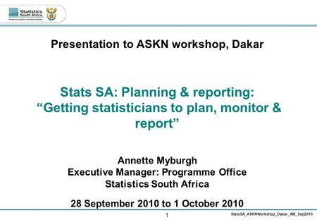 1 StatsSA_ASKNWorkshop_Dakar_AM_Sep2010 Presentation to ASKN workshop, Dakar Stats SA: Planning & reporting: “Getting statisticians to plan, monitor &