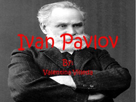 Ivan Pavlov By: Valentina Villeda.