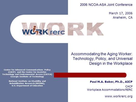 Work RERC Accommodating the Aging Worker: Technology, Policy, and Universal Design in the Workplace Paul M.A. Baker, Ph.D., AICP CACP Workplace Accommodations.