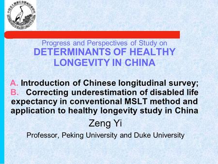 Progress and Perspectives of Study on DETERMINANTS OF HEALTHY LONGEVITY IN CHINA A. Introduction of Chinese longitudinal survey; B. Correcting underestimation.