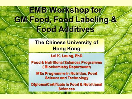 19/11/05 EMB Workshop for GM Food, Food Labeling & Food Additives Lai K. Leung, PhD Food & Nutritional Sciences Programme ( Biochemistry Department) MSc.