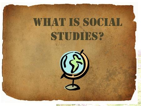 What is Social Studies?. Social Living together in communities. Human society and its modes of organization: social classes; social problems; a social.