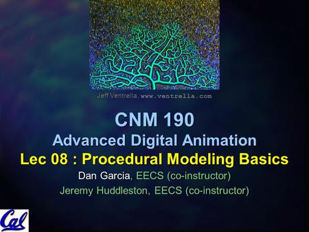 CNM 190 Advanced Digital Animation Lec 08 : Procedural Modeling Basics Dan Garcia, EECS (co-instructor) Jeremy Huddleston, EECS (co-instructor) Jeff Ventrella,