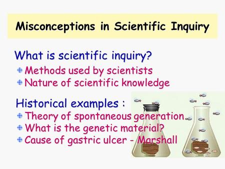 Misconceptions in Scientific Inquiry What is scientific inquiry? Methods used by scientists Nature of scientific knowledge Historical examples : Theory.