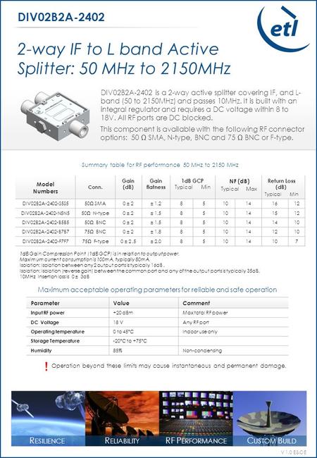 V 1.0 E&OE R ESILIENCE R ELIABILITY RF P ERFORMANCE C USTOM B UILD DIV02B2A-2402 is a 2-way active splitter covering IF, and L- band (50 to 2150MHz) and.
