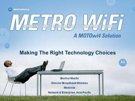 Making The Right Technology Choices Benhur Mesfin Director Broadband Wireless Motorola Network & Enterprise, Asia Pacific.