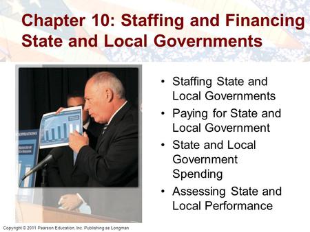 Copyright © 2011 Pearson Education, Inc. Publishing as Longman Chapter 10: Staffing and Financing State and Local Governments Staffing State and Local.