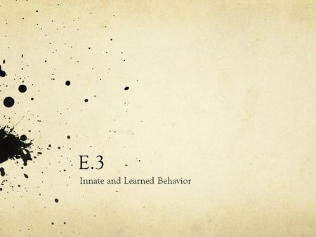 E.3 Innate and Learned Behavior. E.3.1: Distinguish between innate and learned behavior. Innate: Genetically determined/inherited from parents. No environmental.