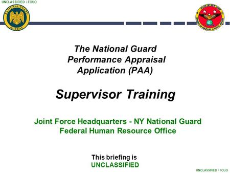 UNCLASSIFIED / FOUO The National Guard Performance Appraisal Application (PAA) Supervisor Training This briefing is UNCLASSIFIED Joint Force Headquarters.