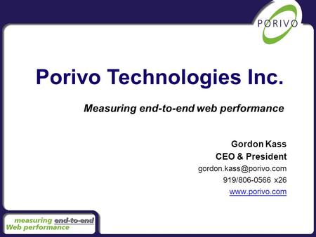 Gordon Kass CEO & President 919/806-0566 x26  Porivo Technologies Inc. Measuring end-to-end web performance.