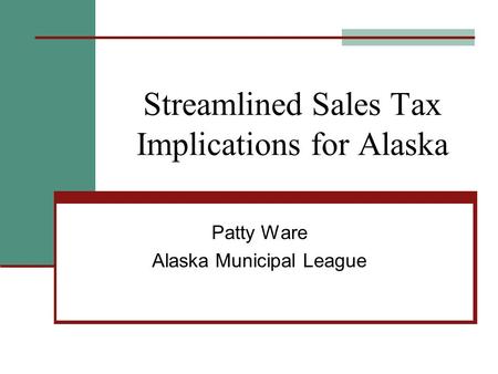 Streamlined Sales Tax Implications for Alaska Patty Ware Alaska Municipal League.