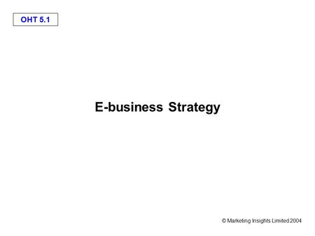 OHT 5.1 © Marketing Insights Limited 2004 E-business Strategy.