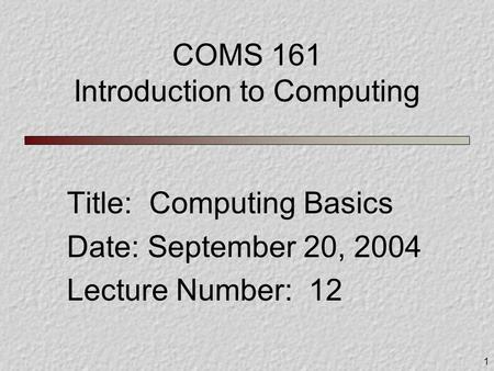 1 COMS 161 Introduction to Computing Title: Computing Basics Date: September 20, 2004 Lecture Number: 12.