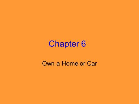 Chapter 6 Own a Home or Car.