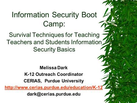 Information Security Boot Camp: Survival Techniques for Teaching Teachers and Students Information Security Basics Melissa Dark K-12 Outreach Coordinator.