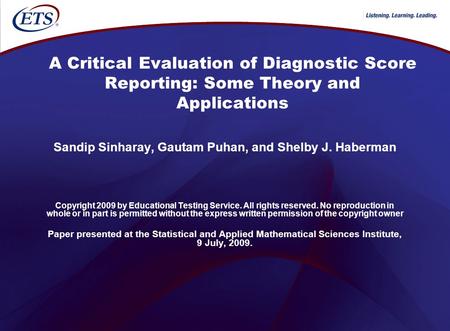 A Critical Evaluation of Diagnostic Score Reporting: Some Theory and Applications Sandip Sinharay, Gautam Puhan, and Shelby J. Haberman Copyright 2009.