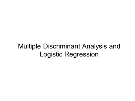 Multiple Discriminant Analysis and Logistic Regression.