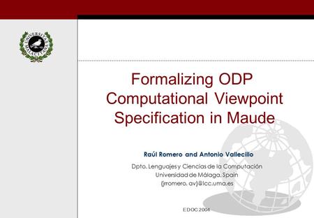 Formalizing ODP Computational Viewpoint Specification in Maude Raúl Romero and Antonio Vallecillo EDOC 2004 Dpto. Lenguajes y Ciencias de la Computación.