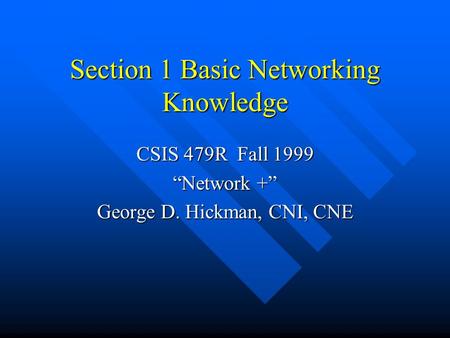 Section 1 Basic Networking Knowledge CSIS 479R Fall 1999 “Network +” George D. Hickman, CNI, CNE.