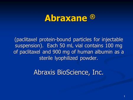 Abraxane ® (paclitaxel protein-bound particles for injectable suspension). Each 50 mL vial contains 100 mg of paclitaxel and 900 mg of human albumin.