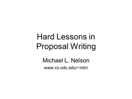 Hard Lessons in Proposal Writing Michael L. Nelson www.cs.odu.edu/~mln/