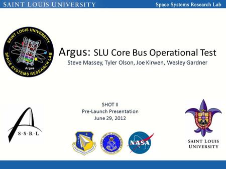 Argus: SLU Core Bus Operational Test Steve Massey, Tyler Olson, Joe Kirwen, Wesley Gardner SHOT II Pre-Launch Presentation June 29, 2012.