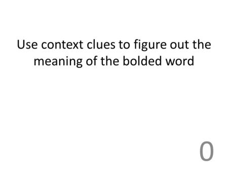 Use context clues to figure out the meaning of the bolded word 0.