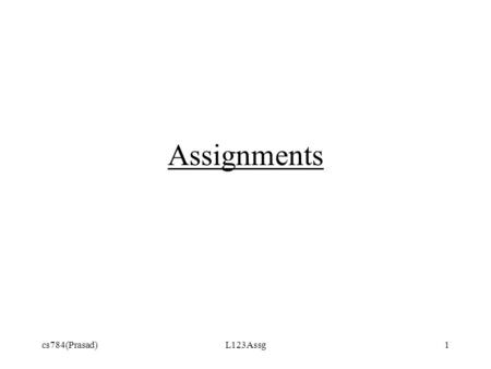 Cs784(Prasad)L123Assg1 Assignments. cs784(Prasad)L123Assg2 l-value vs. r-value Pascal/Ada: x := x + 1 C/Java: x = x + 1 l-value = location, address, reference,