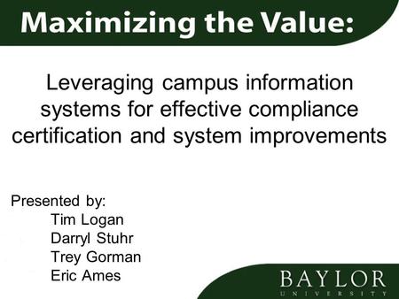 Leveraging campus information systems for effective compliance certification and system improvements Presented by: Tim Logan Darryl Stuhr Trey Gorman Eric.