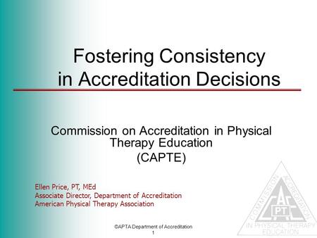 ©APTA Department of Accreditation 1 Fostering Consistency in Accreditation Decisions Commission on Accreditation in Physical Therapy Education (CAPTE)