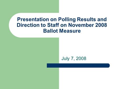 Presentation on Polling Results and Direction to Staff on November 2008 Ballot Measure July 7, 2008.