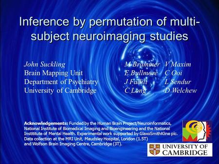 Inference by permutation of multi- subject neuroimaging studies John Suckling Brain Mapping Unit Department of Psychiatry University of Cambridge Acknowledgements: