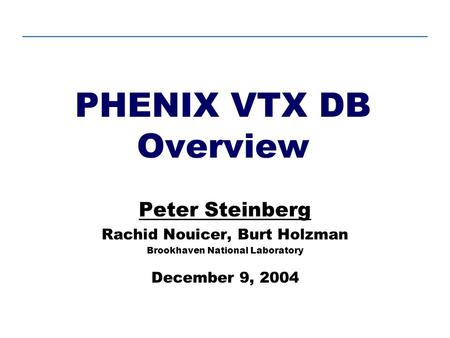 PHENIX VTX DB Overview Peter Steinberg Rachid Nouicer, Burt Holzman Brookhaven National Laboratory December 9, 2004.