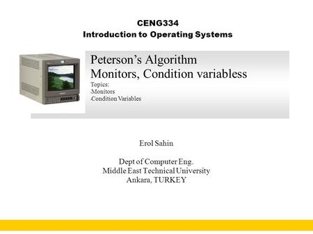 1 CENG334 Introduction to Operating Systems Erol Sahin Dept of Computer Eng. Middle East Technical University Ankara, TURKEY URL: