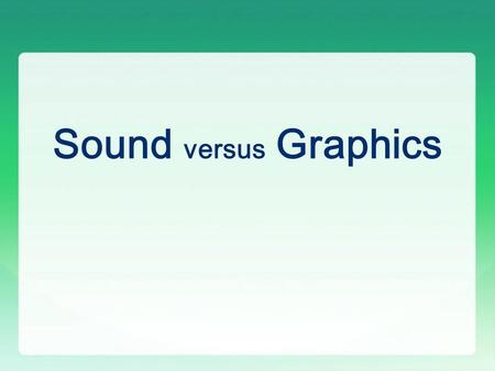 Sound versus Graphics Sound vs Graphics 1) Sound is active, graphics are passive Respect to the behavior of the user interacting with media Sound – active,