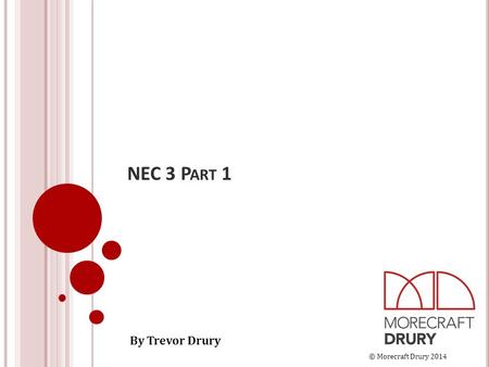 © Morecraft Drury 2014 NEC 3 P ART 1 By Trevor Drury.