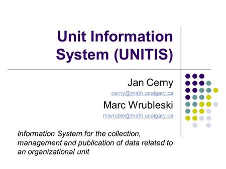 Unit Information System (UNITIS) Jan Cerny Marc Wrubleski Information System for the collection, management.