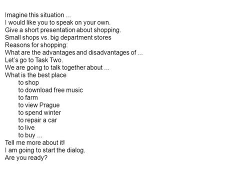 Imagine this situation... I would like you to speak on your own. Give a short presentation about shopping. Small shops vs. big department stores Reasons.